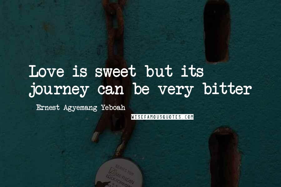 Ernest Agyemang Yeboah Quotes: Love is sweet but its journey can be very bitter