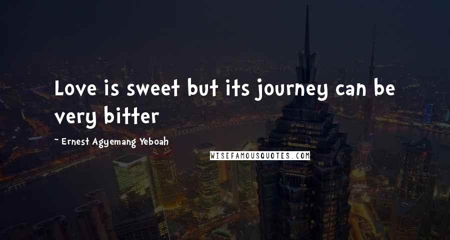 Ernest Agyemang Yeboah Quotes: Love is sweet but its journey can be very bitter