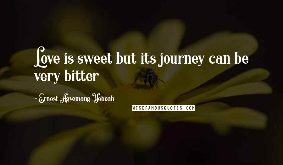 Ernest Agyemang Yeboah Quotes: Love is sweet but its journey can be very bitter