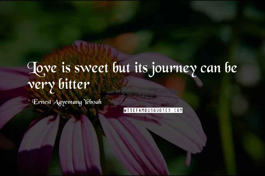 Ernest Agyemang Yeboah Quotes: Love is sweet but its journey can be very bitter