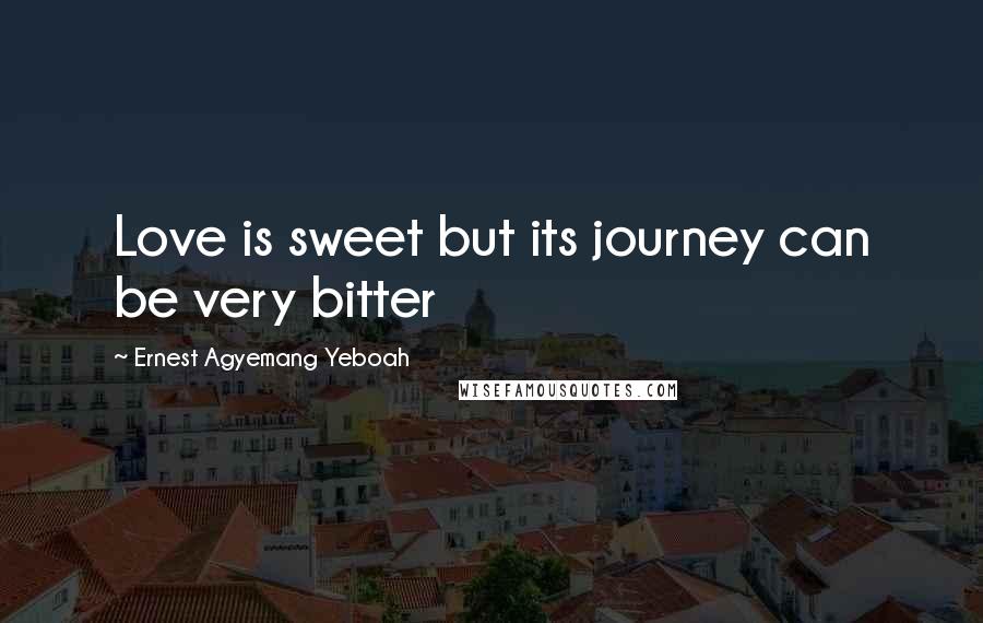 Ernest Agyemang Yeboah Quotes: Love is sweet but its journey can be very bitter