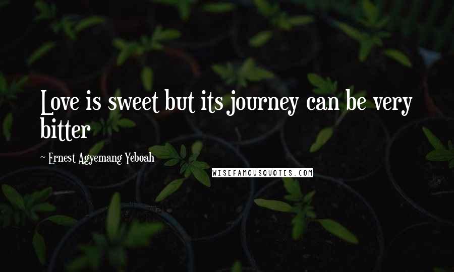 Ernest Agyemang Yeboah Quotes: Love is sweet but its journey can be very bitter