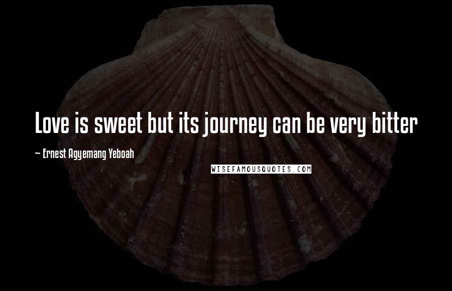 Ernest Agyemang Yeboah Quotes: Love is sweet but its journey can be very bitter