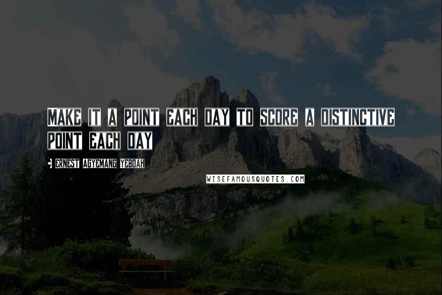 Ernest Agyemang Yeboah Quotes: Make it a point each day to score a distinctive point each day