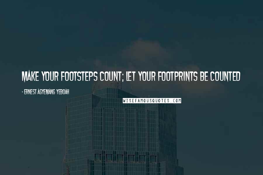 Ernest Agyemang Yeboah Quotes: Make your footsteps count; let your footprints be counted