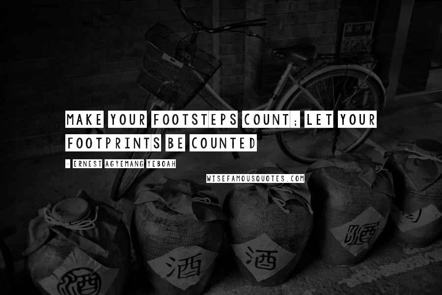 Ernest Agyemang Yeboah Quotes: Make your footsteps count; let your footprints be counted