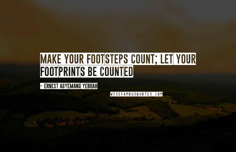 Ernest Agyemang Yeboah Quotes: Make your footsteps count; let your footprints be counted