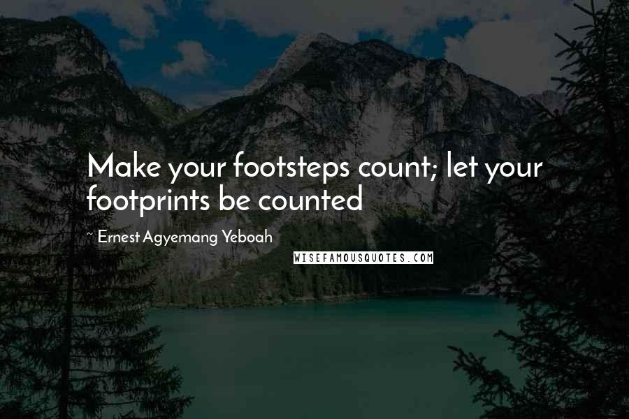 Ernest Agyemang Yeboah Quotes: Make your footsteps count; let your footprints be counted