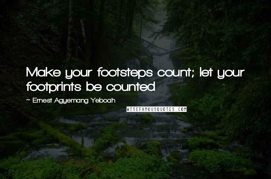 Ernest Agyemang Yeboah Quotes: Make your footsteps count; let your footprints be counted