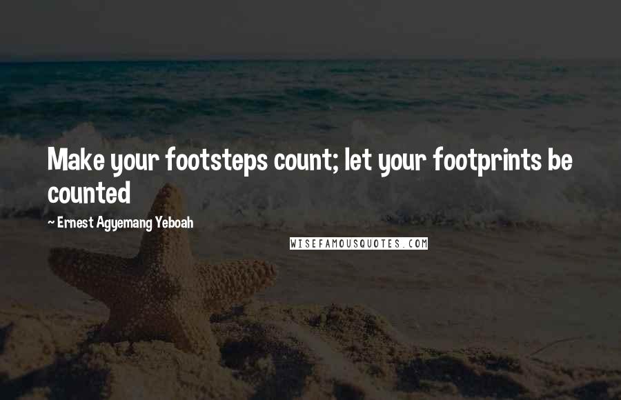 Ernest Agyemang Yeboah Quotes: Make your footsteps count; let your footprints be counted
