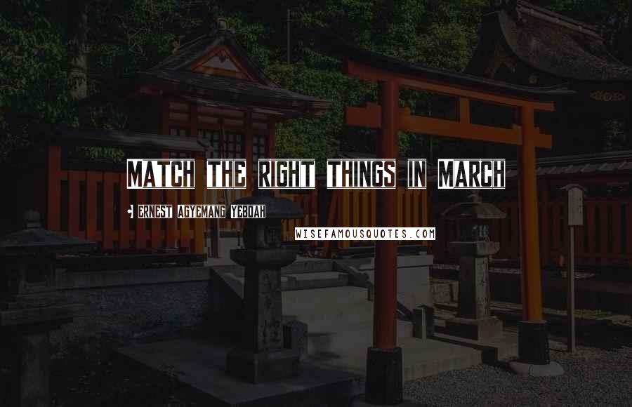 Ernest Agyemang Yeboah Quotes: Match the right things in March