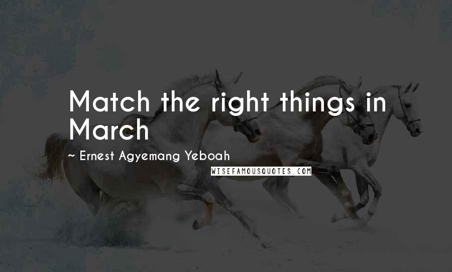 Ernest Agyemang Yeboah Quotes: Match the right things in March