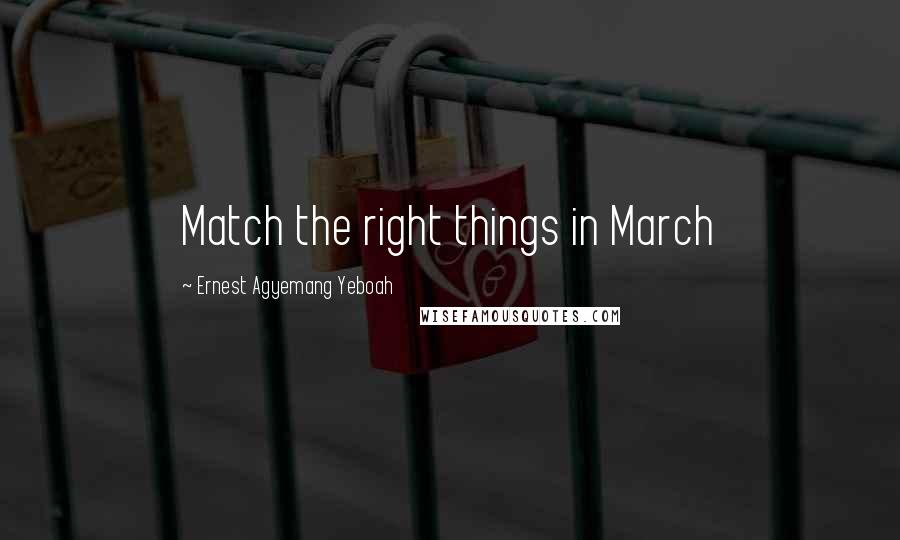 Ernest Agyemang Yeboah Quotes: Match the right things in March