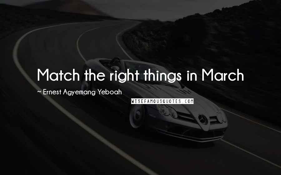 Ernest Agyemang Yeboah Quotes: Match the right things in March