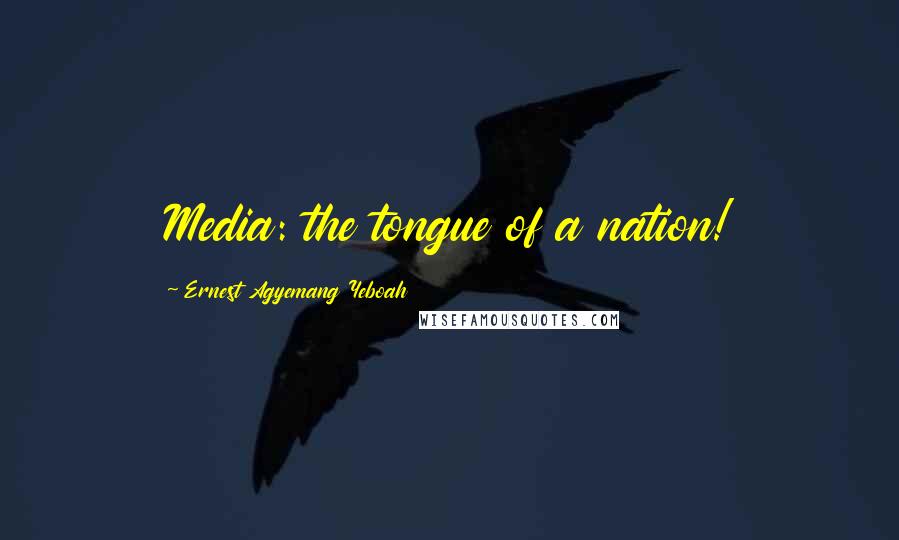 Ernest Agyemang Yeboah Quotes: Media: the tongue of a nation!