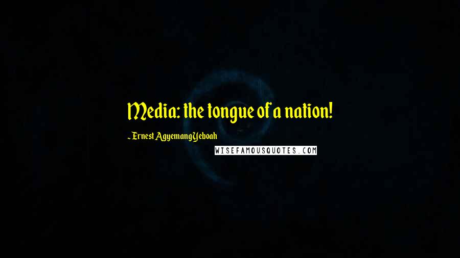 Ernest Agyemang Yeboah Quotes: Media: the tongue of a nation!