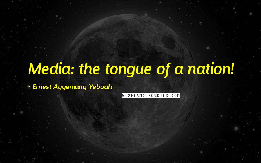 Ernest Agyemang Yeboah Quotes: Media: the tongue of a nation!