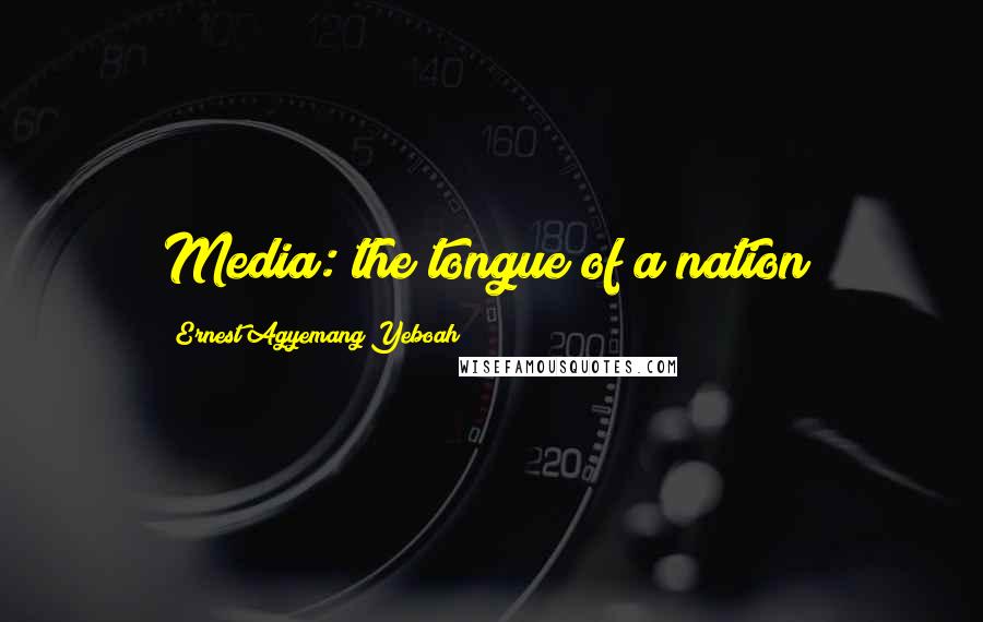 Ernest Agyemang Yeboah Quotes: Media: the tongue of a nation!