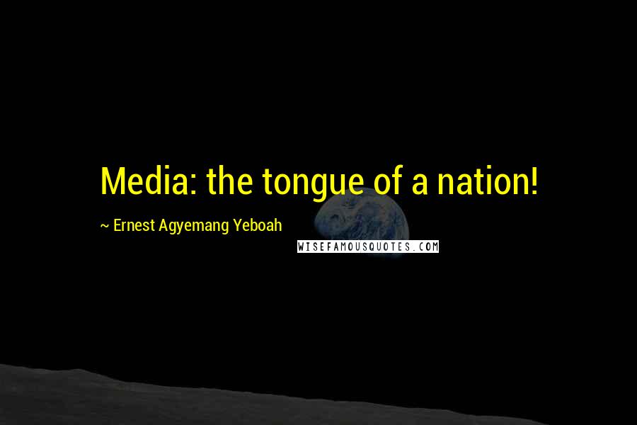 Ernest Agyemang Yeboah Quotes: Media: the tongue of a nation!