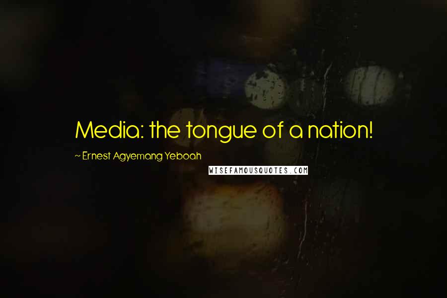 Ernest Agyemang Yeboah Quotes: Media: the tongue of a nation!