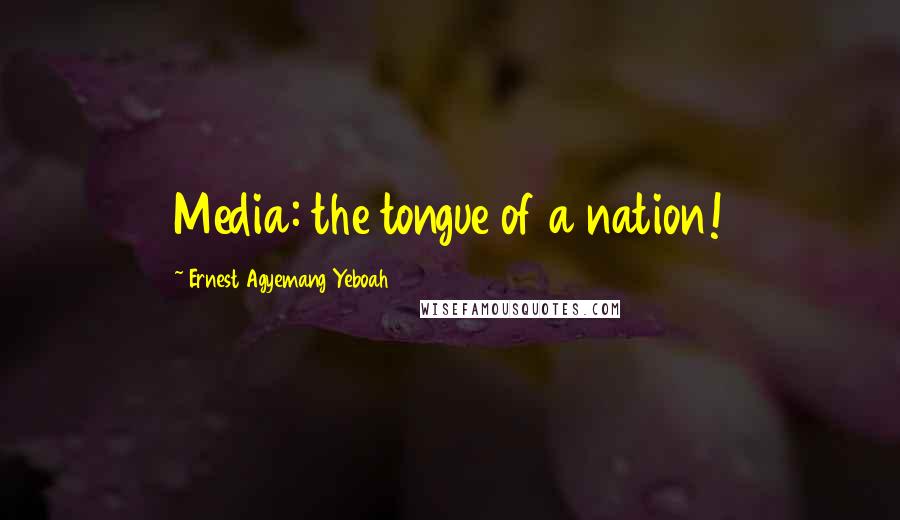 Ernest Agyemang Yeboah Quotes: Media: the tongue of a nation!