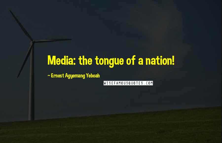 Ernest Agyemang Yeboah Quotes: Media: the tongue of a nation!