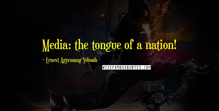 Ernest Agyemang Yeboah Quotes: Media: the tongue of a nation!