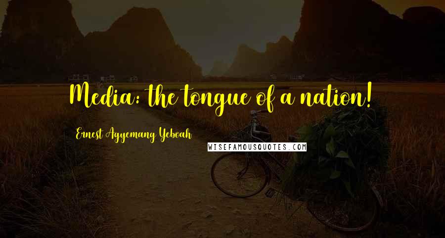 Ernest Agyemang Yeboah Quotes: Media: the tongue of a nation!