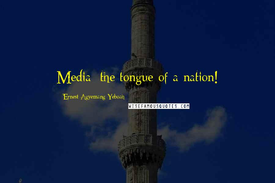 Ernest Agyemang Yeboah Quotes: Media: the tongue of a nation!