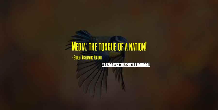 Ernest Agyemang Yeboah Quotes: Media: the tongue of a nation!