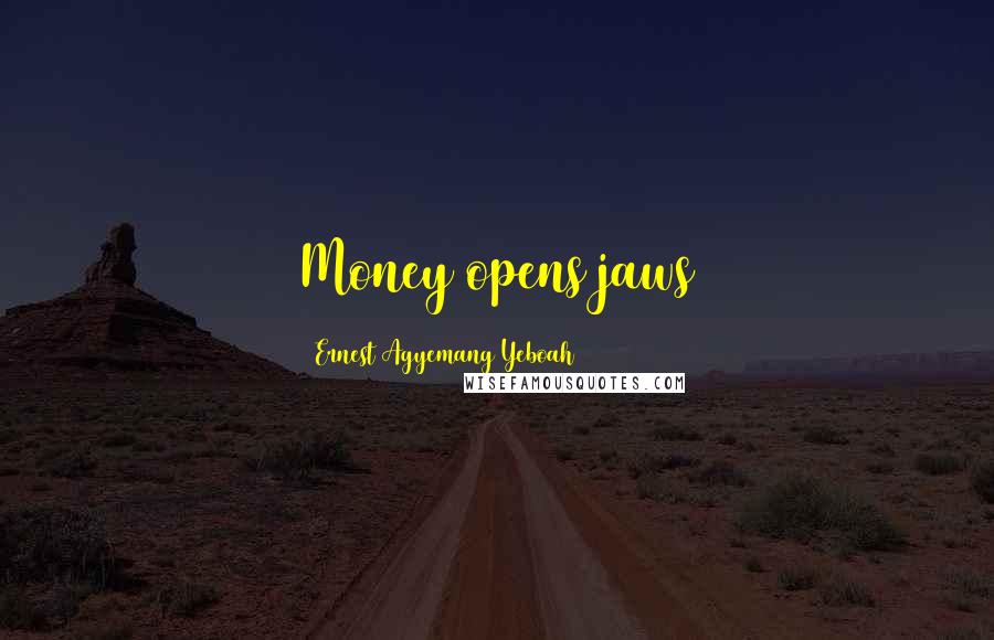 Ernest Agyemang Yeboah Quotes: Money opens jaws