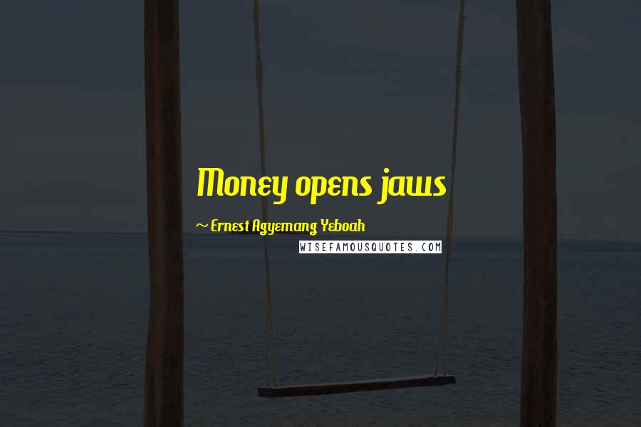 Ernest Agyemang Yeboah Quotes: Money opens jaws