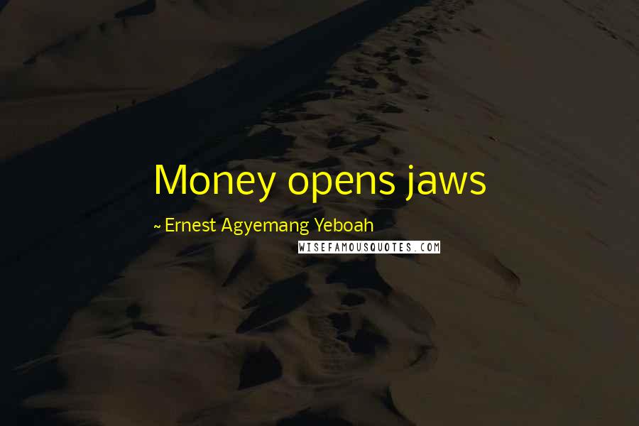 Ernest Agyemang Yeboah Quotes: Money opens jaws