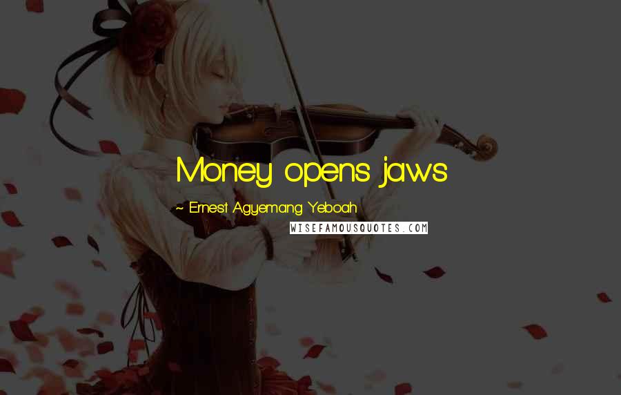 Ernest Agyemang Yeboah Quotes: Money opens jaws