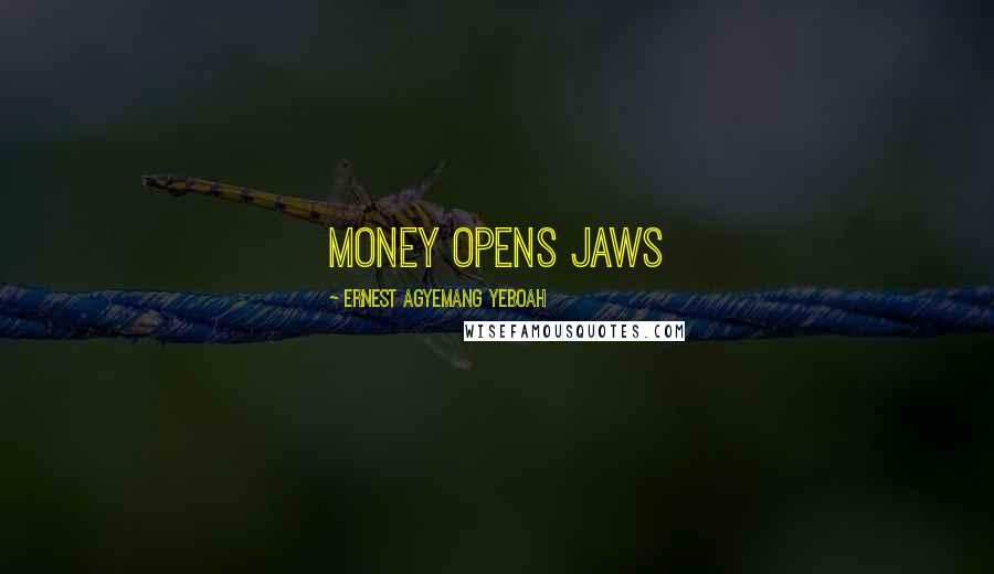 Ernest Agyemang Yeboah Quotes: Money opens jaws
