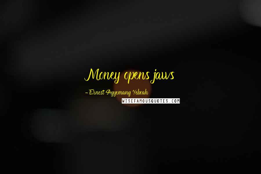 Ernest Agyemang Yeboah Quotes: Money opens jaws