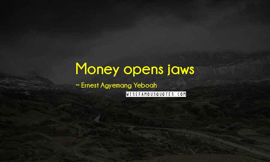 Ernest Agyemang Yeboah Quotes: Money opens jaws
