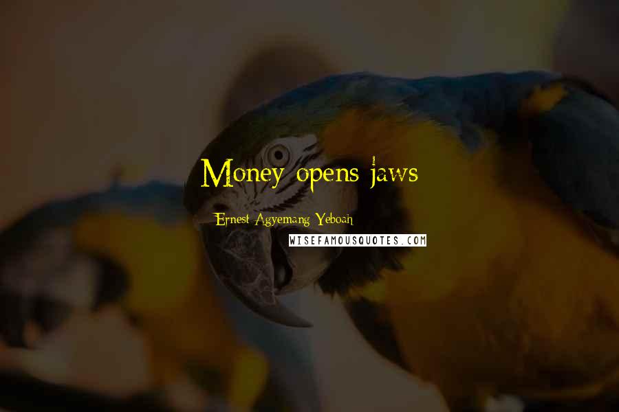 Ernest Agyemang Yeboah Quotes: Money opens jaws