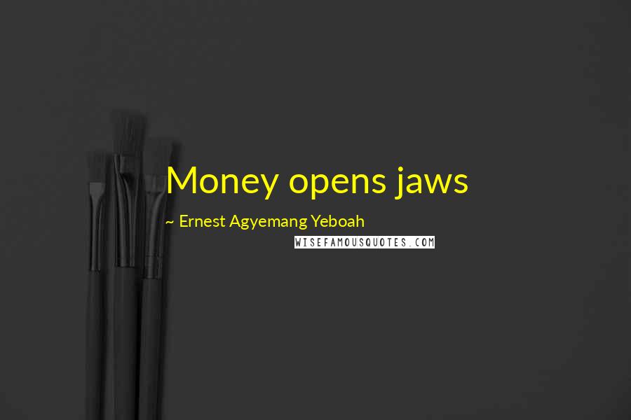 Ernest Agyemang Yeboah Quotes: Money opens jaws