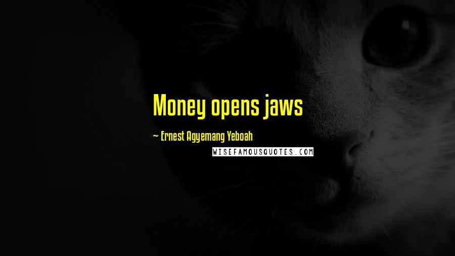 Ernest Agyemang Yeboah Quotes: Money opens jaws