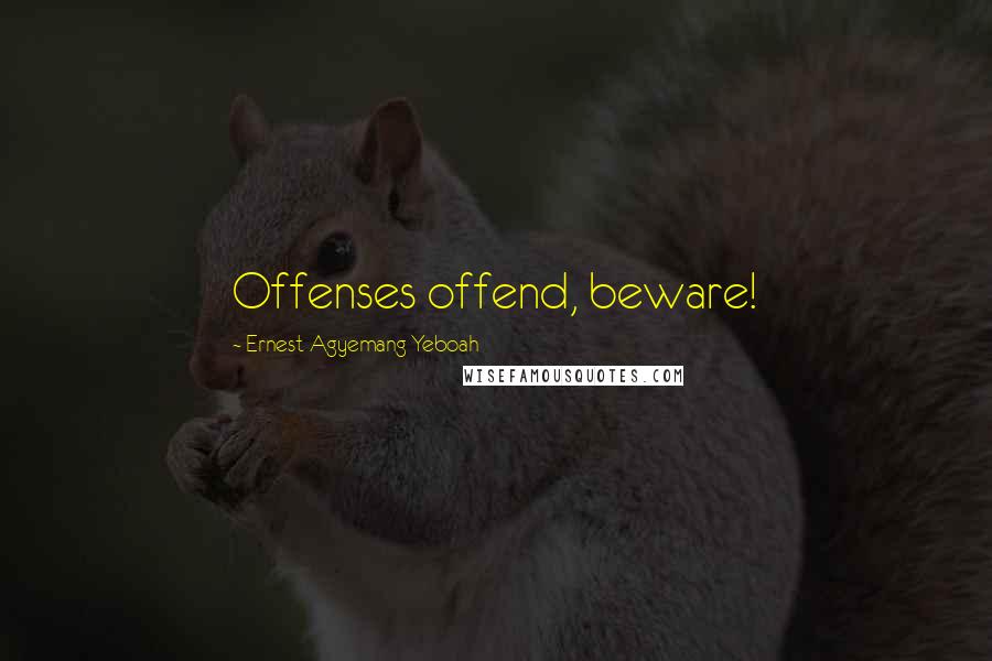 Ernest Agyemang Yeboah Quotes: Offenses offend, beware!