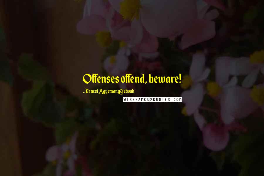 Ernest Agyemang Yeboah Quotes: Offenses offend, beware!