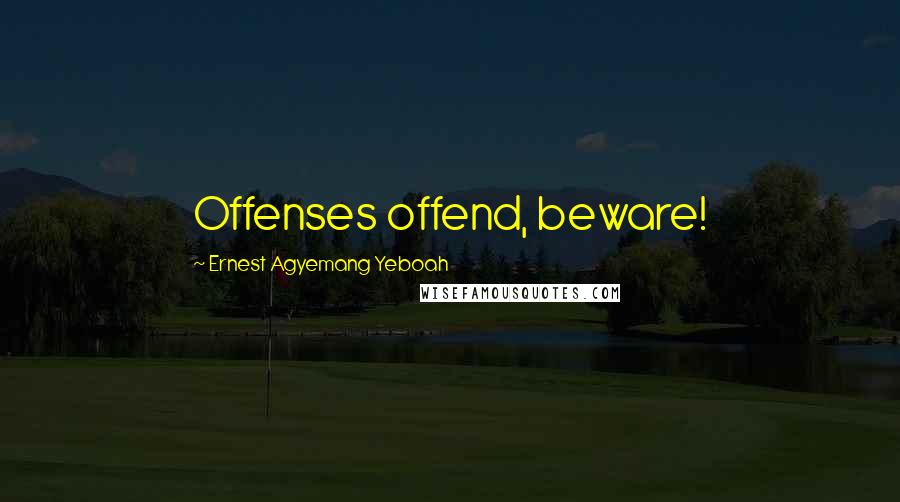 Ernest Agyemang Yeboah Quotes: Offenses offend, beware!