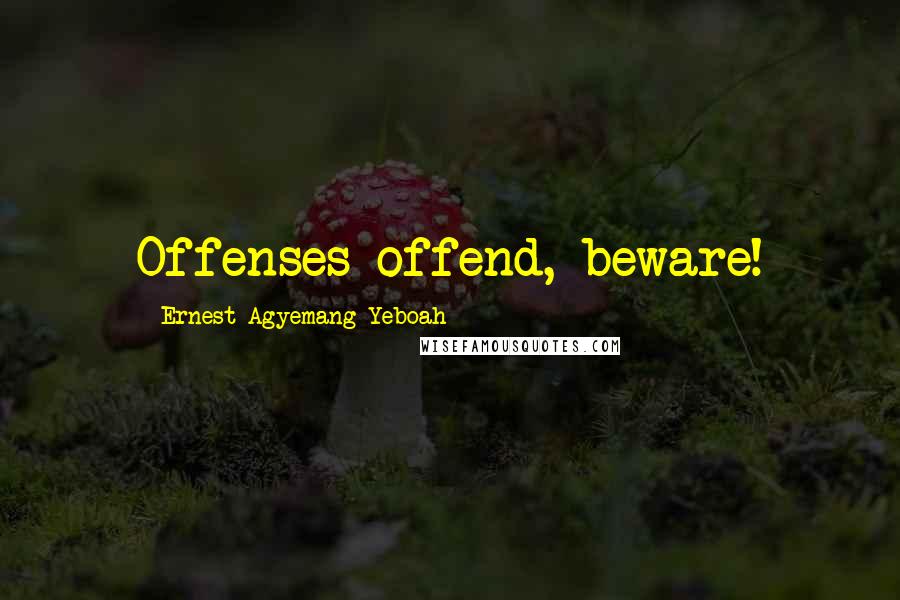 Ernest Agyemang Yeboah Quotes: Offenses offend, beware!