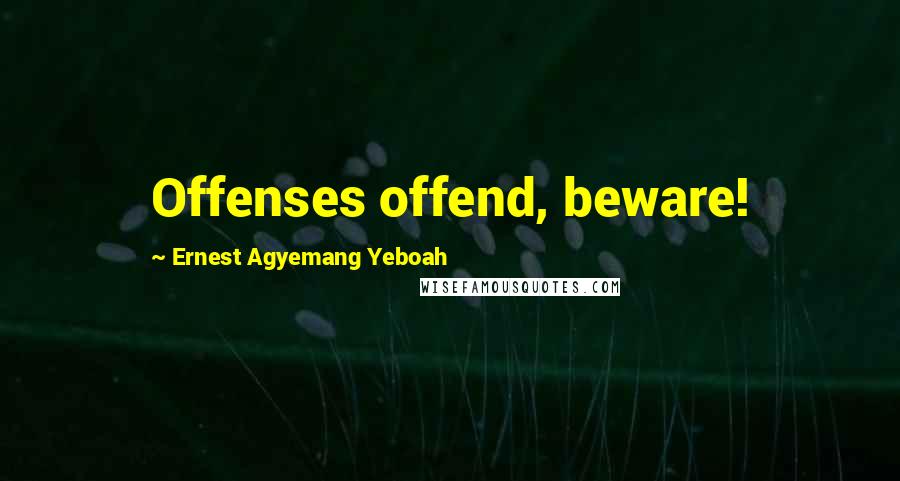 Ernest Agyemang Yeboah Quotes: Offenses offend, beware!