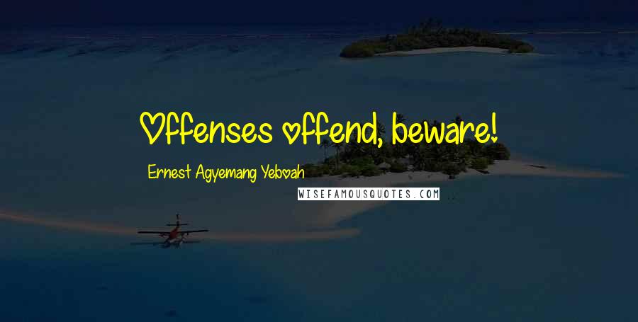 Ernest Agyemang Yeboah Quotes: Offenses offend, beware!