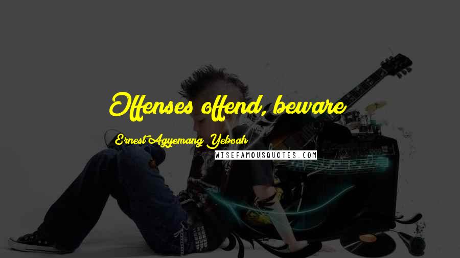 Ernest Agyemang Yeboah Quotes: Offenses offend, beware!