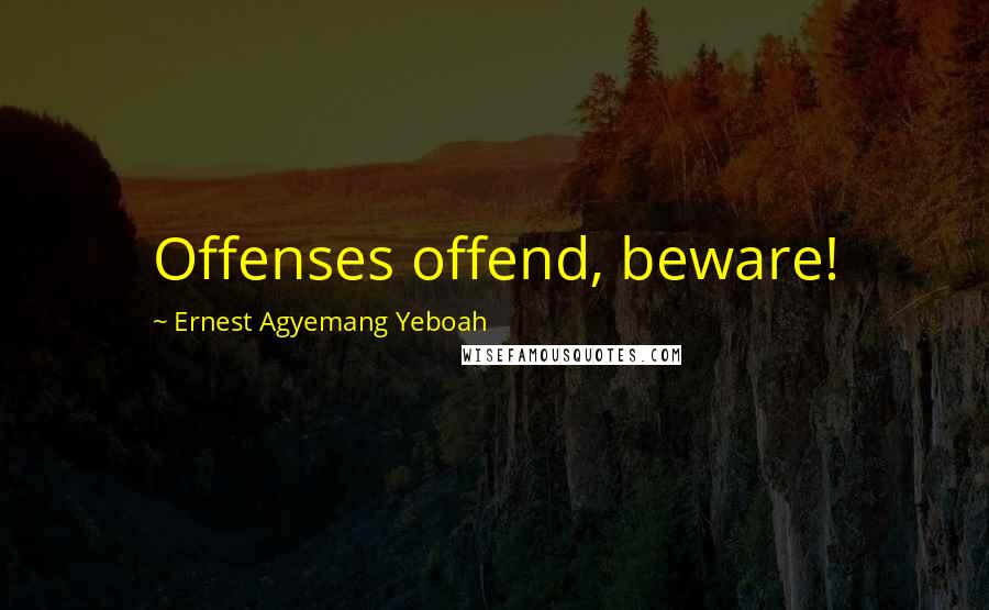 Ernest Agyemang Yeboah Quotes: Offenses offend, beware!