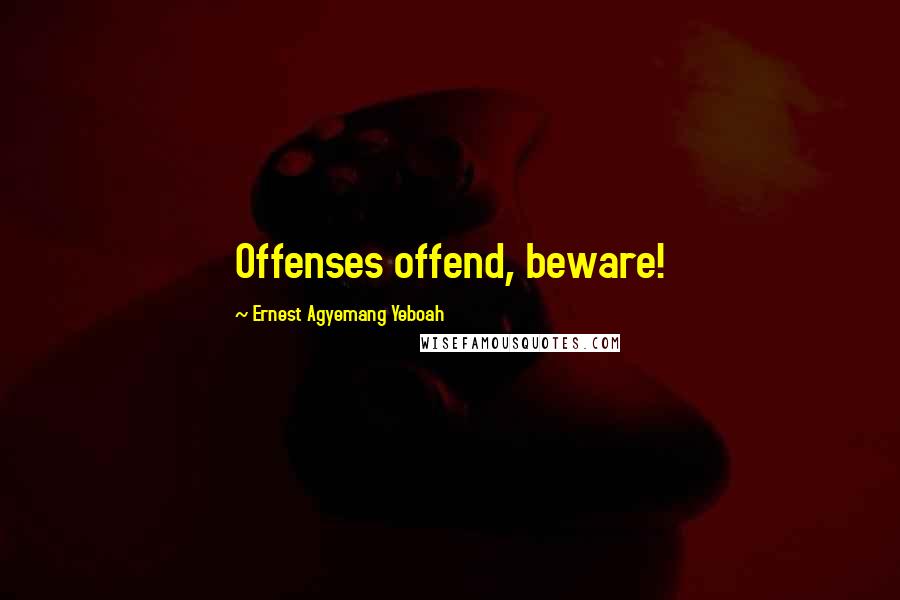 Ernest Agyemang Yeboah Quotes: Offenses offend, beware!