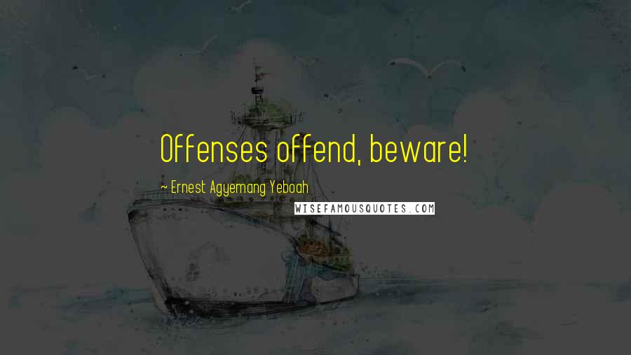 Ernest Agyemang Yeboah Quotes: Offenses offend, beware!